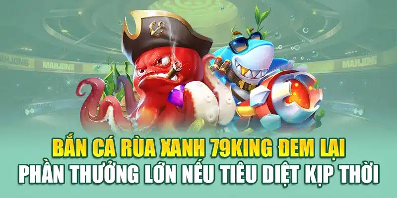 Bắn cá rùa xanh 79king đem lại phần thưởng lớn nếu tiêu diệt kịp thời