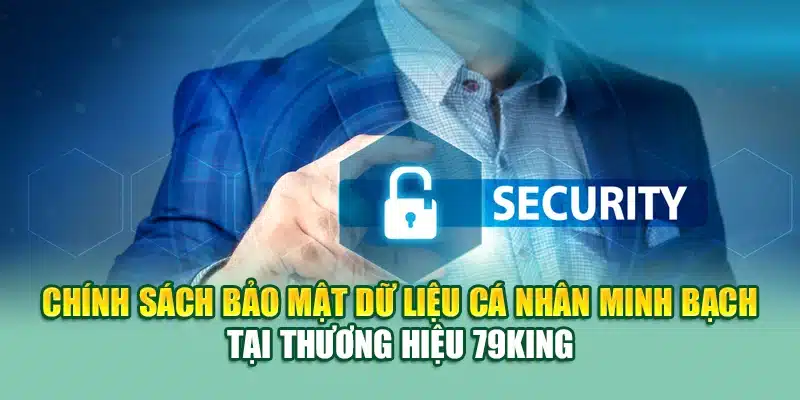 Chính sách bảo mật dữ liệu cá nhân minh bạch tại thương hiệu 79KING