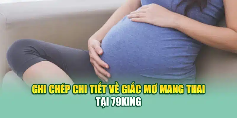 Mơ Thấy Có Bầu - Ý Nghĩa Và Cách Giải Mã Chi Tiết Tại 79king 3 Ghi chép chi tiết về giấc mơ mang thai tại 79king