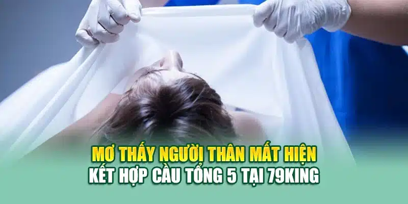 Mơ thấy người thân mất hiện kết hợp cầu tổng 5 tại 79king
