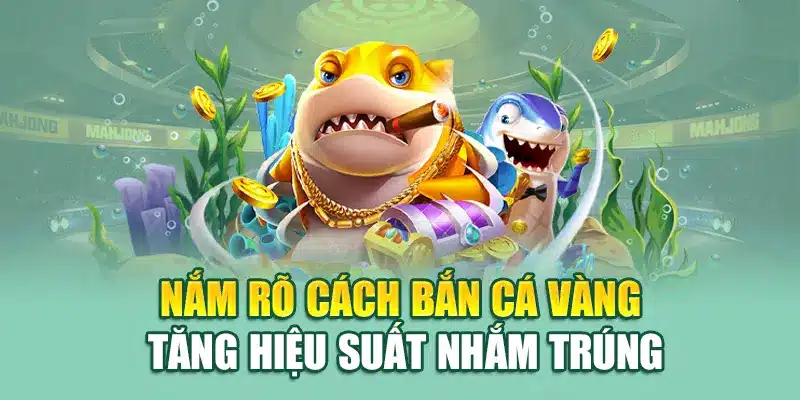 Nắm rõ cách bắn cá vàng tăng hiệu suất nhắm trúng