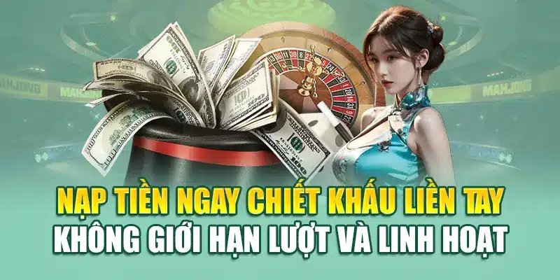 Nạp tiền ngay chiết khấu liền tay không giới hạn lượt và linh hoạt