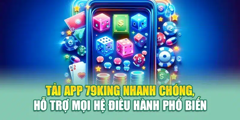 Tải app 79King nhanh chóng, hỗ trợ mọi hệ điều hành phổ biến