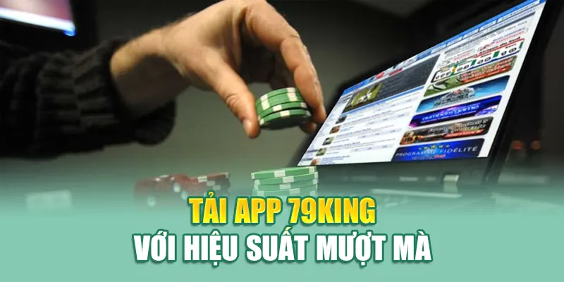 Tải app 79King với hiệu suất mượt mà