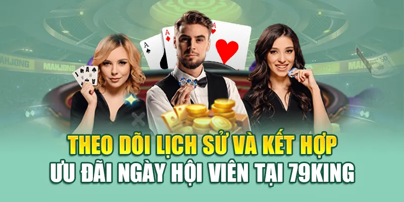 Theo dõi lịch sử và kết hợp ưu đãi ngày hội viên tại 79King