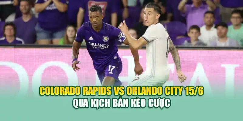 Colorado Rapids vs Orlando City 15/6 qua kịch bản kèo cược