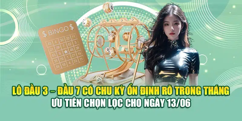 Lô đầu 3 – đầu 7 có chu kỳ ổn định rõ trong tháng – Ưu tiên chọn lọc cho ngày 13/06