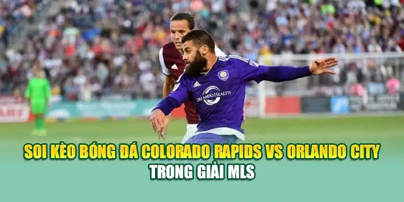 Soi kèo bóng đá Colorado Rapids vs Orlando City trong giải MLS